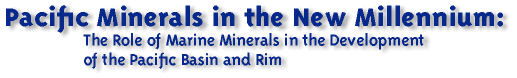 Pacific Minerals in the New Millennium:  The Role of Marine Minerals in the Development of the Pacific Basin and Rim